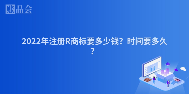 2022年注册R商标要多少钱？时间要多久？