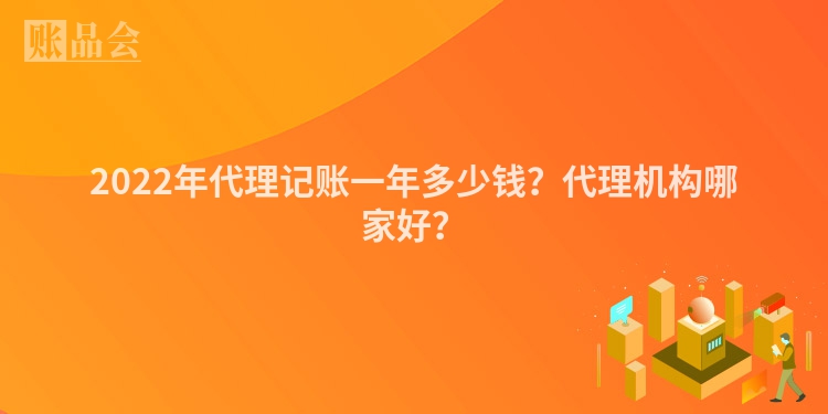2022年代理记账一年多少钱？代理机构哪家好？