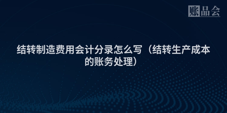 结转制造费用会计分录怎么写（结转生产成本的账务处理）