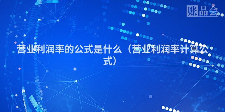 营业利润率的公式是什么（营业利润率计算公式）