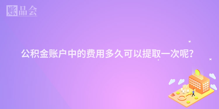 公积金账户中的费用多久可以提取一次呢？