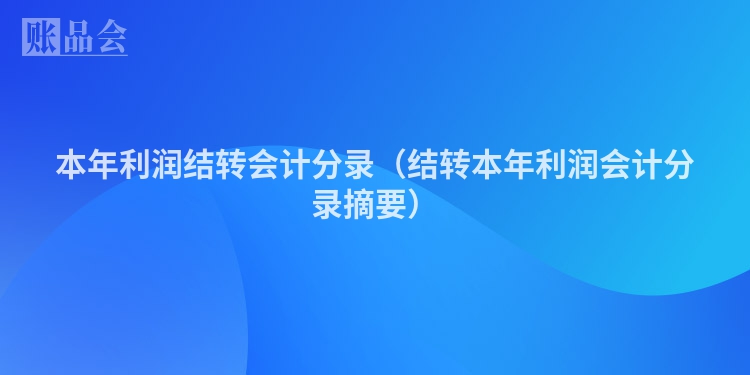 本年利润结转会计分录（结转本年利润会计分录摘要）