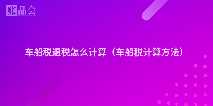 车船税退税怎么计算（车船税计算方法）