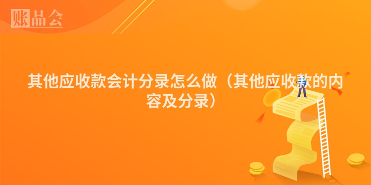其他应收款会计分录怎么做（其他应收款的内容及分录）