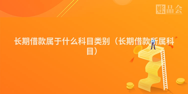长期借款属于什么科目类别（长期借款所属科目）