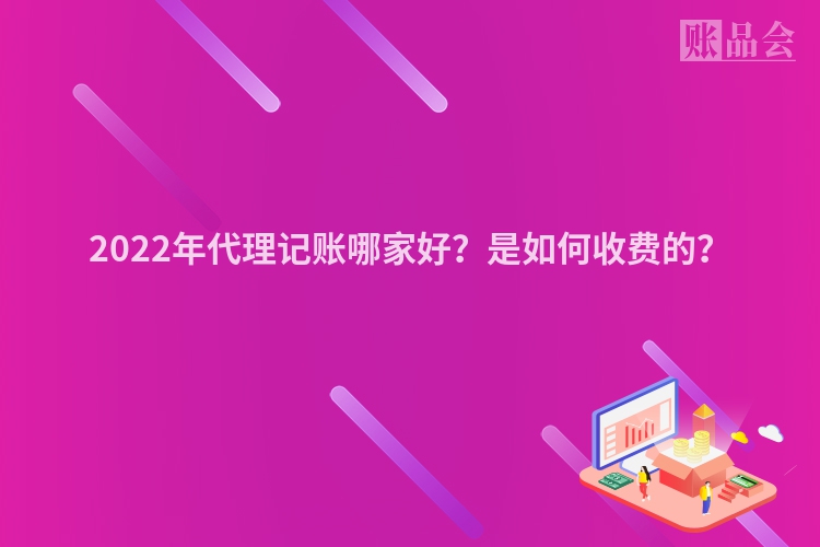 2022年代理记账哪家好？是如何收费的？