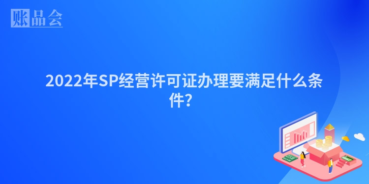 2022年SP经营许可证办理要满足什么条件？