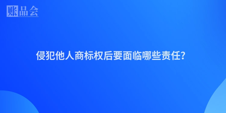 侵犯他人商标权后要面临哪些责任？