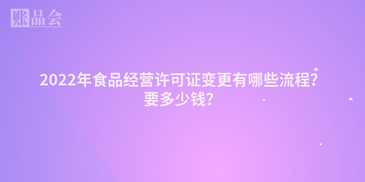 2022年食品经营许可证变更有哪些流程？要多少钱？