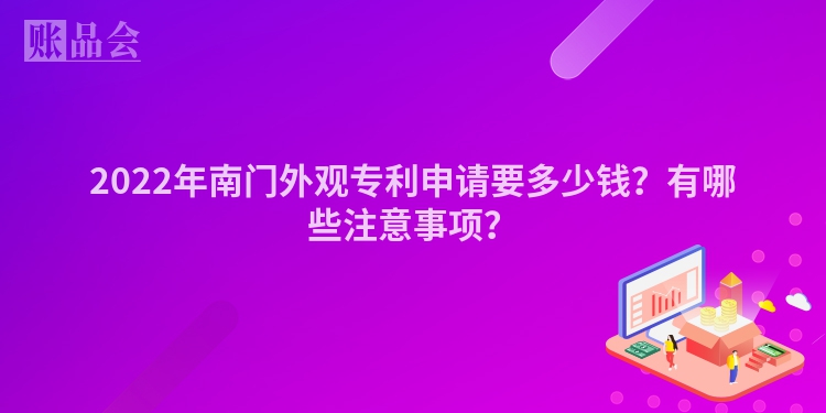 2022年南门外观专利申请要多少钱？有哪些注意事项？