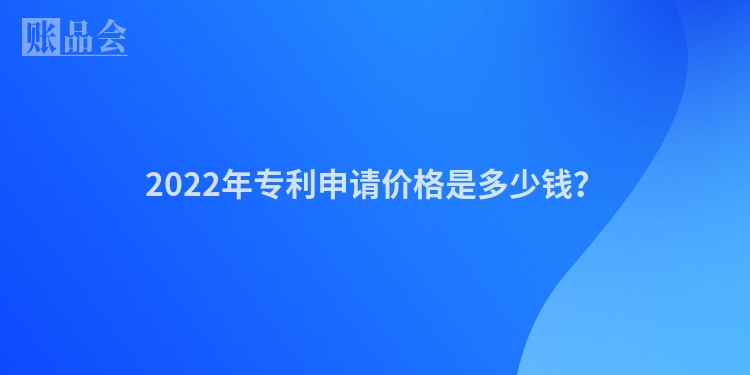 2022年专利申请价格是多少钱？