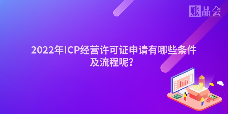 2022年ICP经营许可证申请有哪些条件及流程呢？