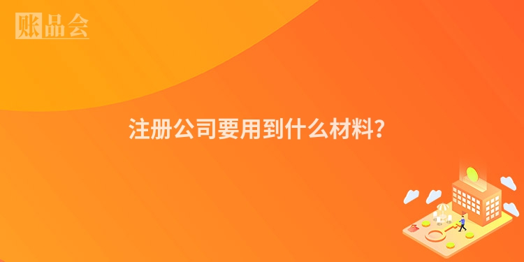 注册公司要用到什么材料？