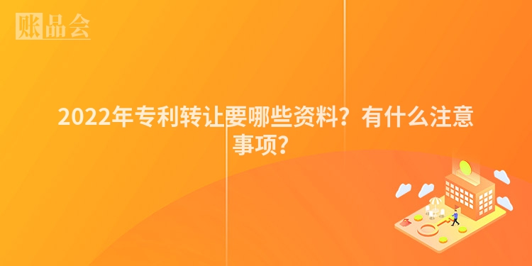 2022年专利转让要哪些资料？有什么注意事项？