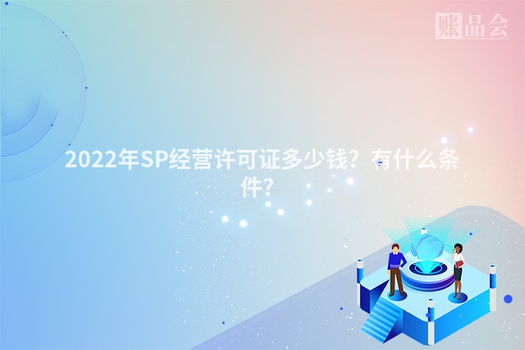 2022年SP经营许可证多少钱？有什么条件？