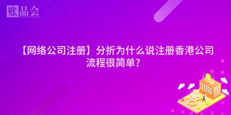 【网络公司注册】分折为什么说注册香港公司流程很简单？