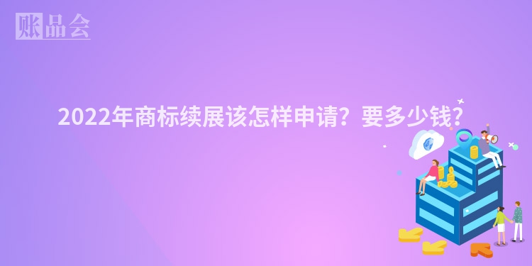 2022年商标续展该怎样申请？要多少钱？