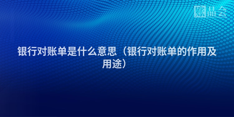 银行对账单是什么意思（银行对账单的作用及用途）