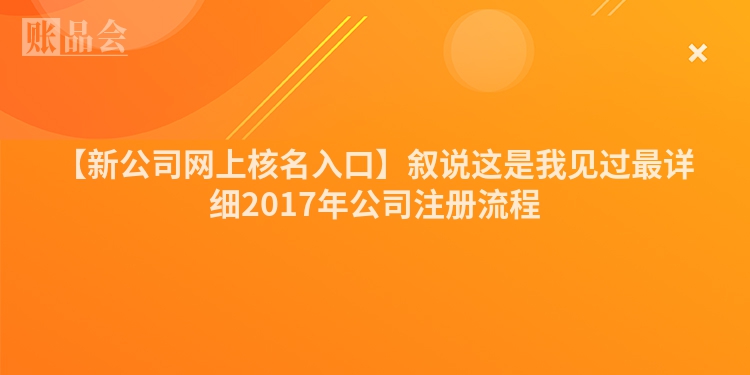 【新公司网上核名入口】叙说这是我见过最详细2017年公司注册流程