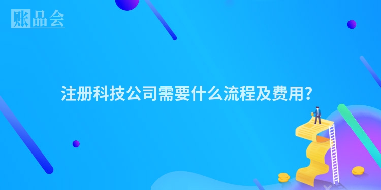 注册科技公司需要什么流程及费用？