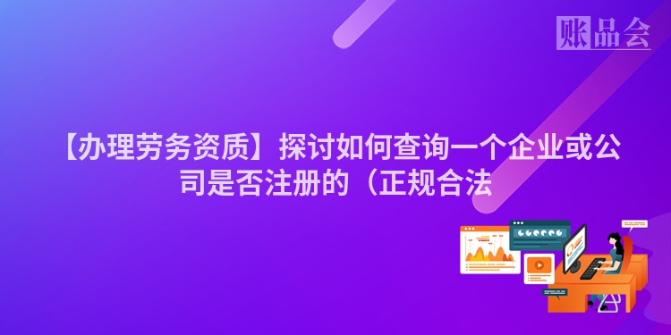 【办理劳务资质】探讨如何查询一个企业或公司是否注册的（正规合法