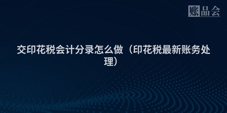 交印花税会计分录怎么做（印花税最新账务处理）