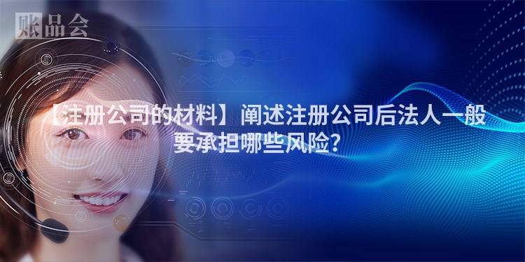 【注册公司的材料】阐述注册公司后法人一般要承担哪些风险？