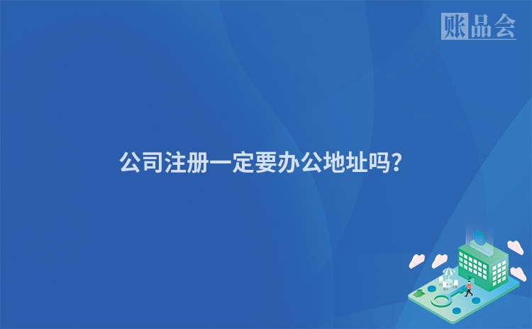 公司注册一定要办公地址吗？