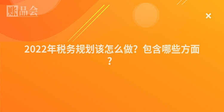 2022年税务规划该怎么做？包含哪些方面？