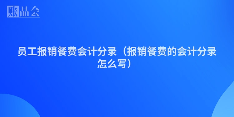 员工报销餐费会计分录（报销餐费的会计分录怎么写）