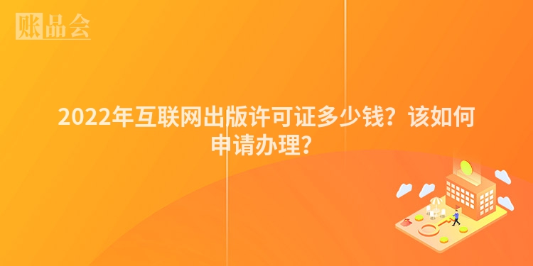 2022年互联网出版许可证多少钱？该如何申请办理？