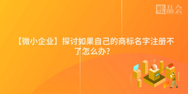 【微小企业】探讨如果自己的商标名字注册不了怎么办？