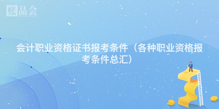 会计职业资格证书报考条件（各种职业资格报考条件总汇）