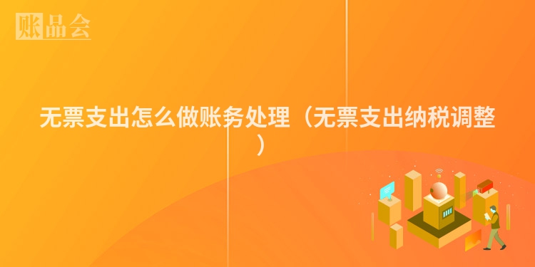 无票支出怎么做账务处理（无票支出纳税调整）