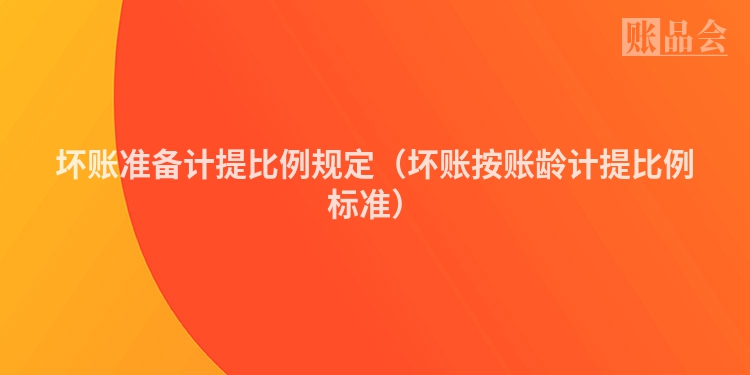 坏账准备计提比例规定（坏账按账龄计提比例标准）