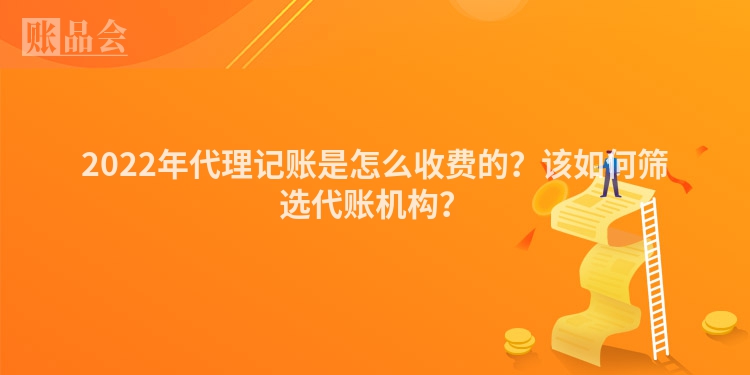 2022年代理记账是怎么收费的？该如何筛选代账机构？