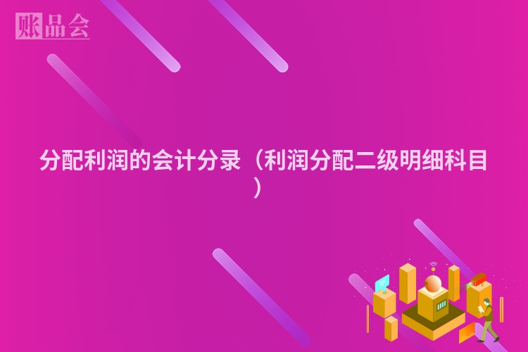 分配利润的会计分录（利润分配二级明细科目）