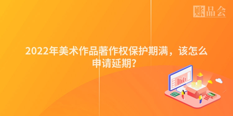 2022年美术作品著作权保护期满，该怎么申请延期？