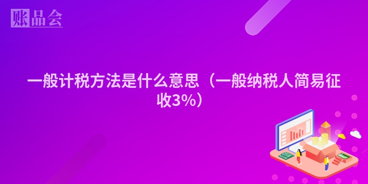 一般计税方法是什么意思（一般纳税人简易征收3%）