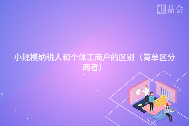 小规模纳税人和个体工商户的区别（简单区分两者）