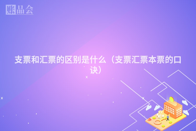 支票和汇票的区别是什么（支票汇票本票的口诀）