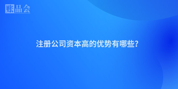 注册公司资本高的优势有哪些？