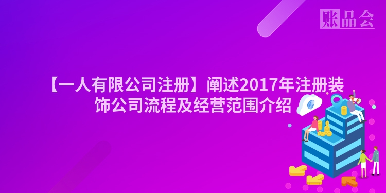 【一人有限公司注册】阐述2017年注册装饰公司流程及经营范围介绍
