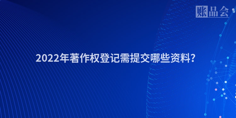 2022年著作权登记需提交哪些资料？