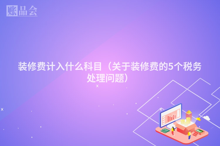 装修费计入什么科目（关于装修费的5个税务处理问题）