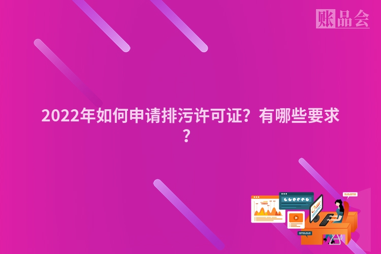 2022年如何申请排污许可证？有哪些要求？