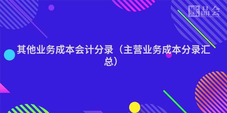 其他业务成本会计分录（主营业务成本分录汇总）