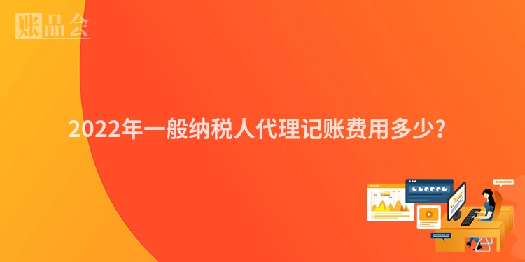 2022年一般纳税人代理记账费用多少？