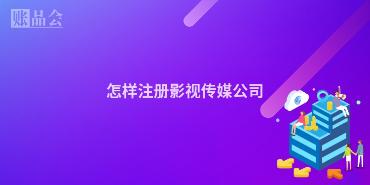 怎样注册影视传媒公司