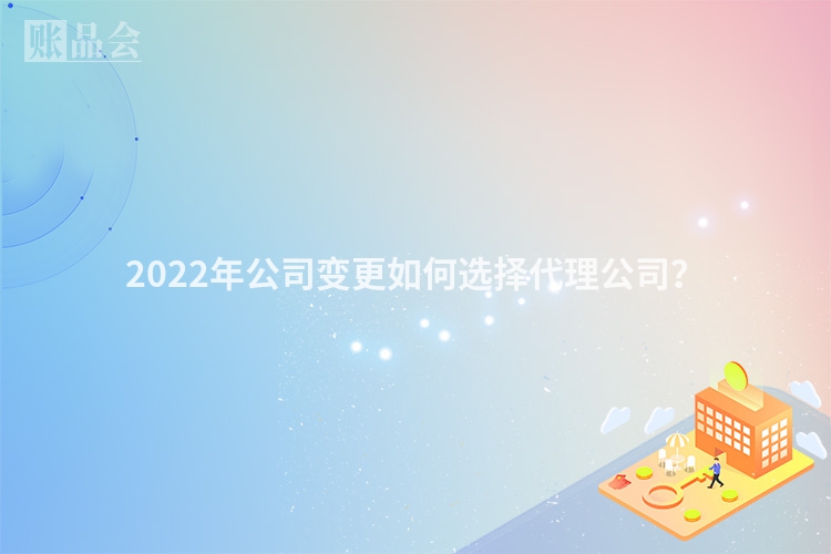 2022年公司变更如何选择代理公司？